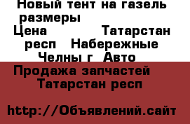 Новый тент на газель размеры 3.17-2.07-1.25 › Цена ­ 6 000 - Татарстан респ., Набережные Челны г. Авто » Продажа запчастей   . Татарстан респ.